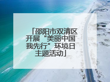 邵阳市双清区开展“美丽中国我先行”环境日主题活动