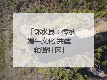 邻水县：传承端午文化 共建和谐社区