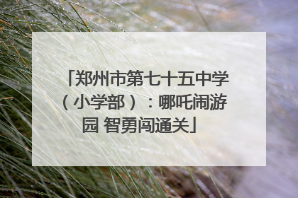 郑州市第七十五中学（小学部）：哪吒闹游园 智勇闯通关