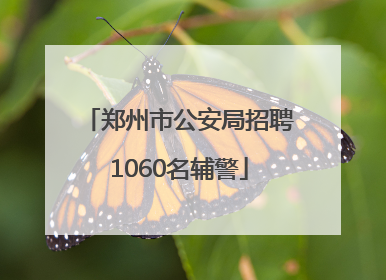 郑州市公安局招聘1060名辅警