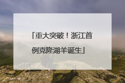 重大突破！浙江首例克隆湖羊诞生