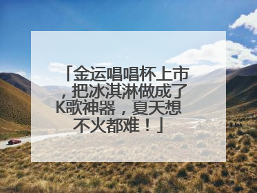 金运唱唱杯上市，把冰淇淋做成了K歌神器，夏天想不火都难！