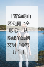 青岛崂山区公厕“变形记” 从隐秘角落到文明“会客厅”