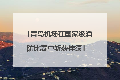 青岛机场在国家级消防比赛中斩获佳绩
