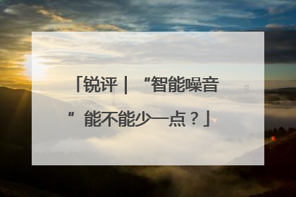 锐评｜“智能噪音”能不能少一点？