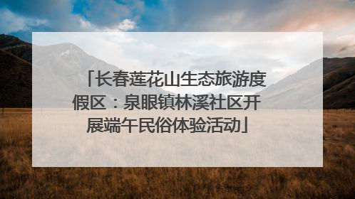 长春莲花山生态旅游度假区：泉眼镇林溪社区开展端午民俗体验活动