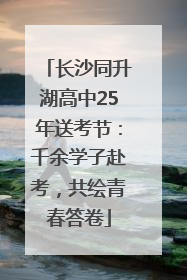 长沙同升湖高中25年送考节：千余学子赴考，共绘青春答卷