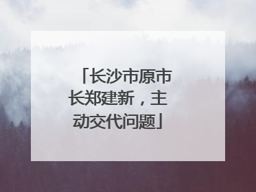 长沙市原市长郑建新，主动交代问题