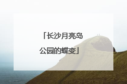 长沙月亮岛公园的蝶变
