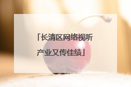 长清区网络视听产业又传佳绩