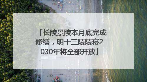 长陵景陵本月底完成修缮，明十三陵陵寝2030年将全部开放
