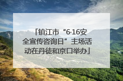 镇江市“6·16安全宣传咨询日”主场活动在丹徒和京口举办
