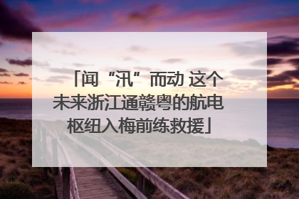 闻“汛”而动 这个未来浙江通赣粤的航电枢纽入梅前练救援