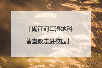 闽江河口湿地科普宣教走进校园