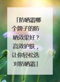 防晒霜哪个牌子的防晒效果好？高效护肤，让你轻松选对防晒霜