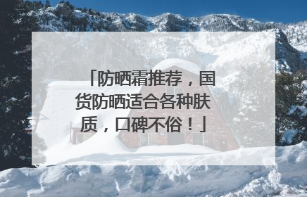 防晒霜推荐，国货防晒适合各种肤质，口碑不俗！
