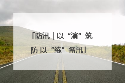 防汛｜以“演”筑防 以“练”备汛