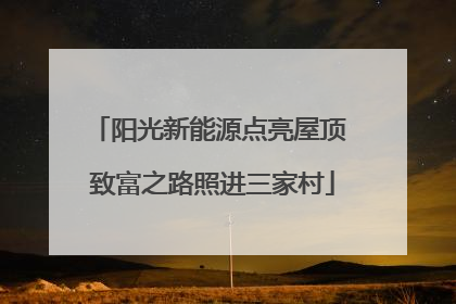 阳光新能源点亮屋顶 致富之路照进三家村