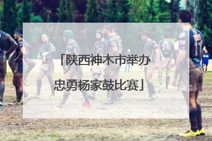陕西神木市举办忠勇杨家鼓比赛