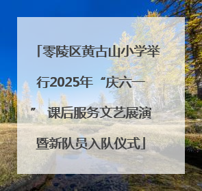 零陵区黄古山小学举行2025年“庆六一” 课后服务文艺展演暨新队员入队仪式