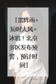 雷阵雨+短时大风+冰雹！北京多区发布预警，预计时间