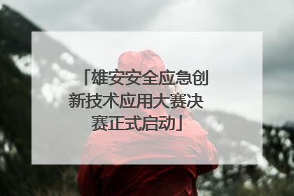 雄安安全应急创新技术应用大赛决赛正式启动