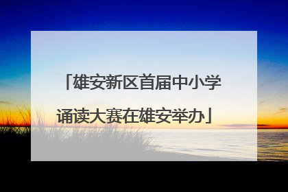 雄安新区首届中小学诵读大赛在雄安举办