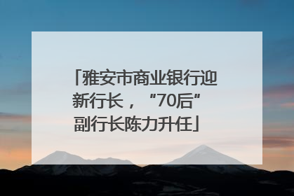 雅安市商业银行迎新行长，“70后”副行长陈力升任