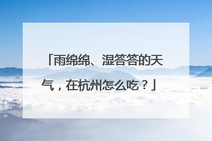 雨绵绵、湿答答的天气，在杭州怎么吃？