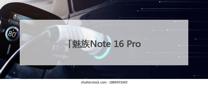 魅族Note 16 Pro打造极致视觉体验的护眼神器