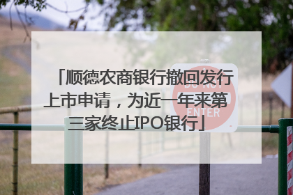 顺德农商银行撤回发行上市申请，为近一年来第三家终止IPO银行