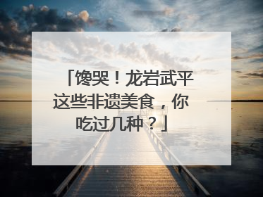 馋哭！龙岩武平这些非遗美食，你吃过几种？