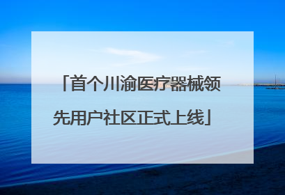 首个川渝医疗器械领先用户社区正式上线
