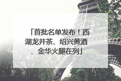 首批名单发布！西湖龙井茶、绍兴黄酒、金华火腿在列