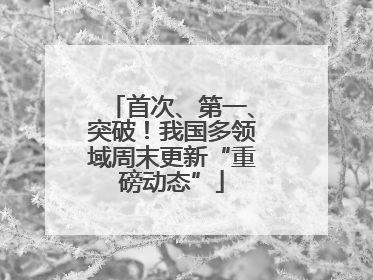 首次、第一、突破！我国多领域周末更新“重磅动态”