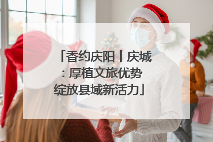香约庆阳丨庆城：厚植文旅优势 绽放县域新活力