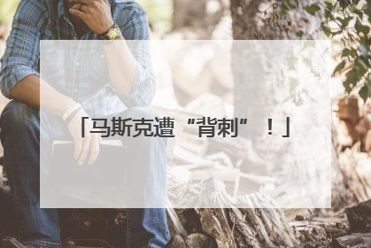 马斯克遭“背刺”！