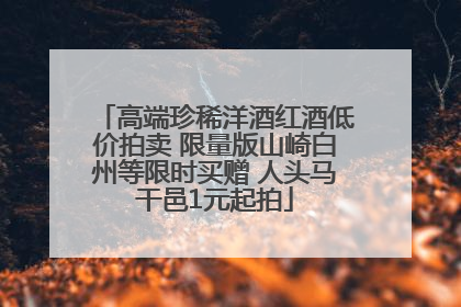 高端珍稀洋酒红酒低价拍卖 限量版山崎白州等限时买赠 人头马干邑1元起拍