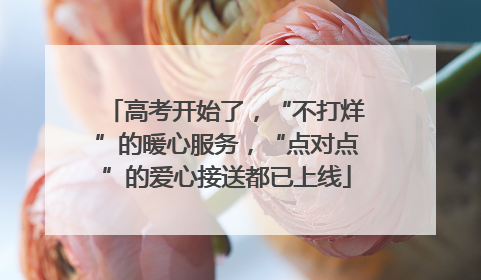 高考开始了，“不打烊”的暖心服务，“点对点”的爱心接送都已上线