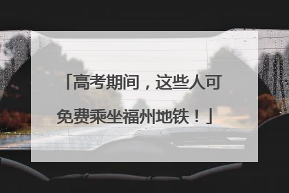 高考期间，这些人可免费乘坐福州地铁！