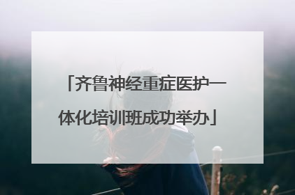 齐鲁神经重症医护一体化培训班成功举办