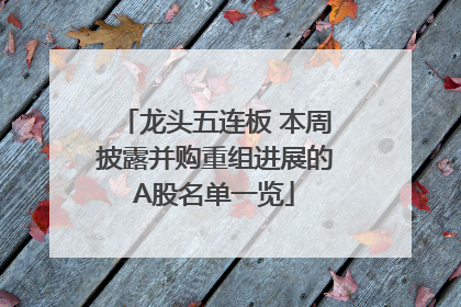 龙头五连板 本周披露并购重组进展的A股名单一览
