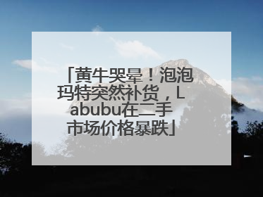 黄牛哭晕！泡泡玛特突然补货，Labubu在二手市场价格暴跌
