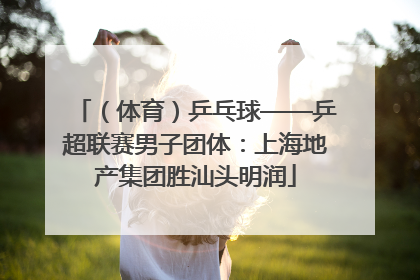 （体育）乒乓球——乒超联赛男子团体：上海地产集团胜汕头明润