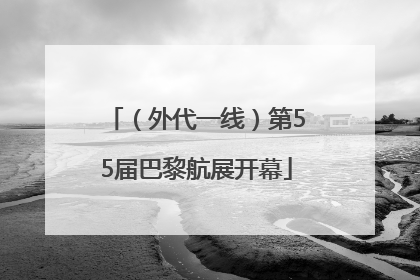 （外代一线）第55届巴黎航展开幕