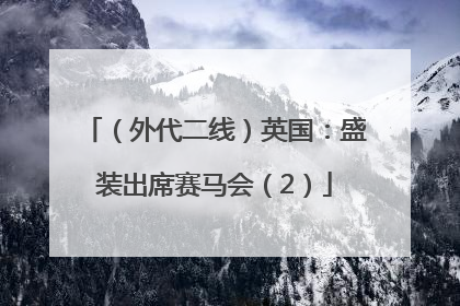 （外代二线）英国：盛装出席赛马会（2）