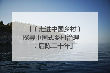 （走进中国乡村）探寻中国式乡村治理：后陈二十年