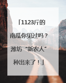 1123斤的南瓜你见过吗？潍坊“新农人”种出来了！