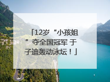 12岁“小孩姐”夺全国冠军 于子迪轰动泳坛！