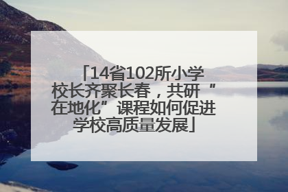 14省102所小学校长齐聚长春，共研“在地化”课程如何促进学校高质量发展